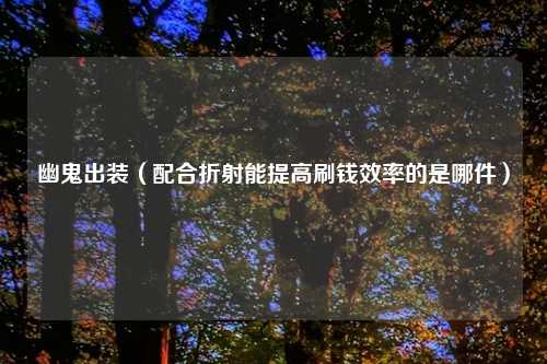 幽鬼出装(配合折射能提高刷钱效率的是哪件)