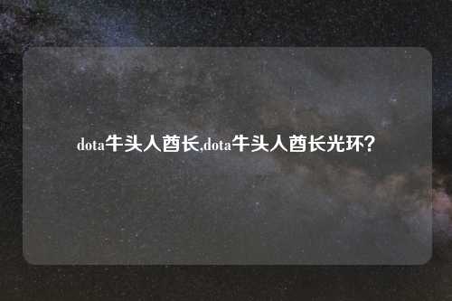 dota牛头人酋长,dota牛头人酋长光环？
