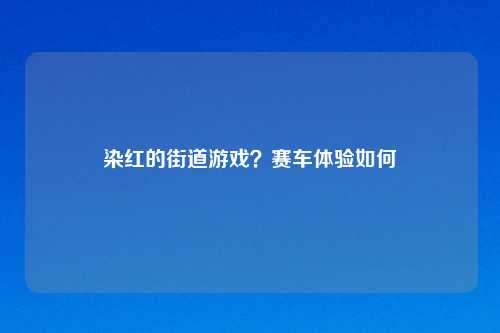 染红的街道游戏?赛车体验如何