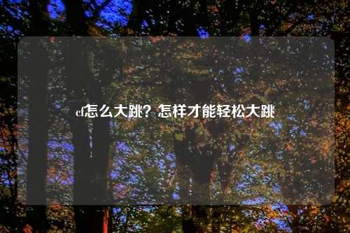 cf怎么大跳?怎样才能轻松大跳