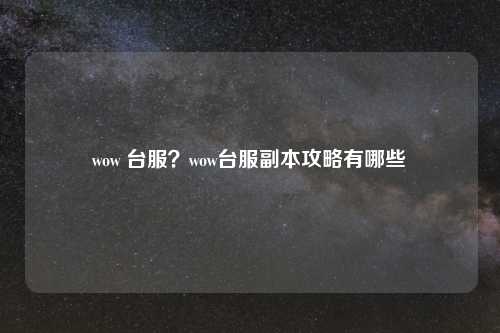 wow 台服?wow台服副本攻略有哪些