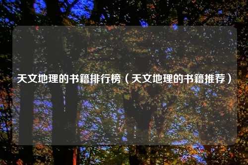 天文地理的书籍排行榜(天文地理的书籍推荐)