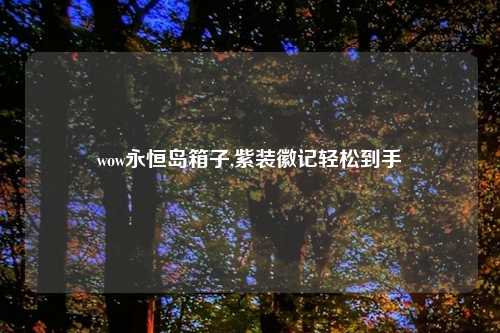 wow永恒岛箱子,紫装徽记轻松到手