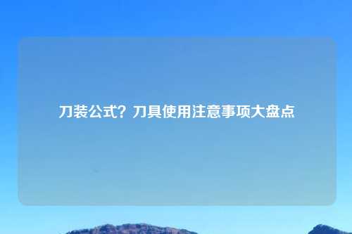 刀装公式?刀具使用注意事项大盘点