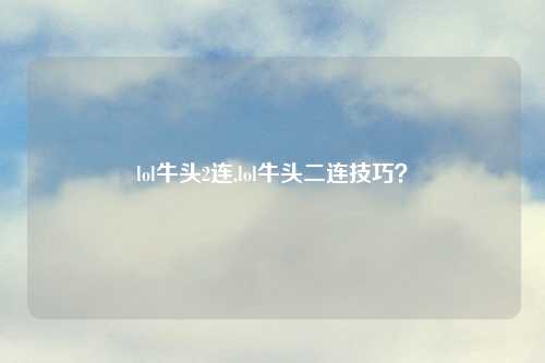 lol牛头2连,lol牛头二连技巧？