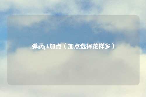 弹药pk加点(加点选择花样多)