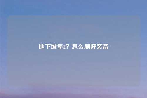 地下城堡2?怎么刷好装备