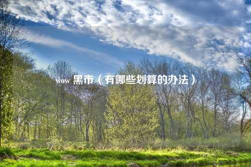 wow 黑市（有哪些划算的办法）