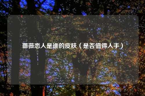 蔷薇恋人是谁的皮肤(是否值得入手)