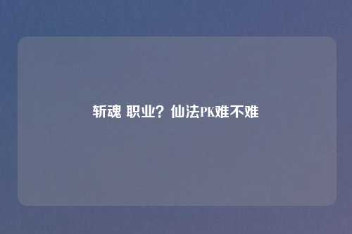 斩魂 职业?仙法PK难不难