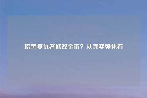暗黑复仇者修改金币?从哪买强化石