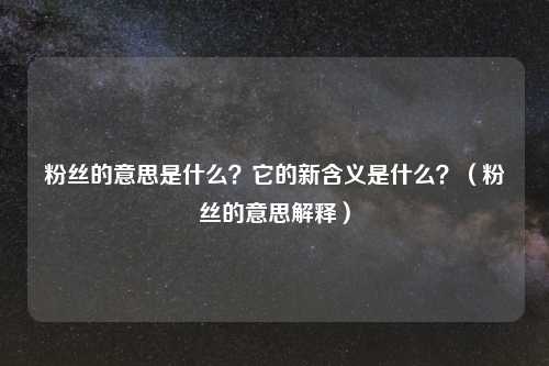 粉丝的意思是什么?它的新含义是什么?(粉丝的意思解释)
