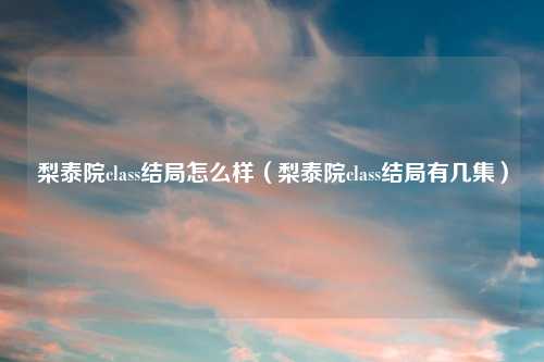 梨泰院class结局怎么样(梨泰院class结局有几集)