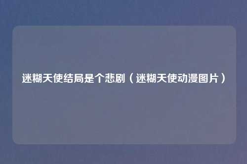 迷糊天使结局是个悲剧(迷糊天使动漫图片)