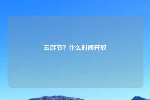 云游节?什么时间开放