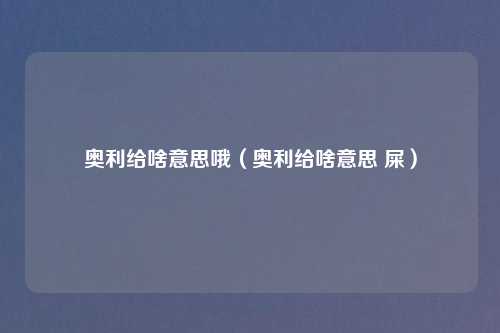 奥利给啥意思哦(奥利给啥意思 屎)