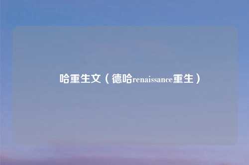 徳哈重生文(德哈renaissance重生)