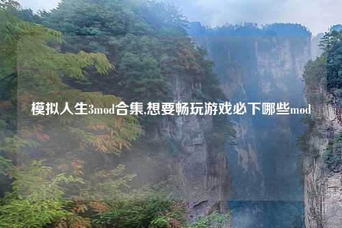 模拟人生3mod合集,想要畅玩游戏必下哪些mod