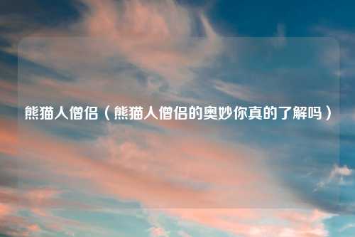 熊猫人僧侣(熊猫人僧侣的奥妙你真的了解吗)