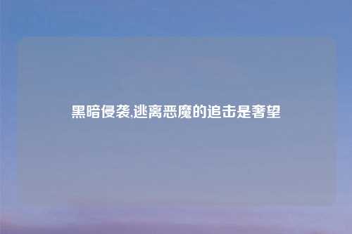 黑暗侵袭,逃离恶魔的追击是奢望