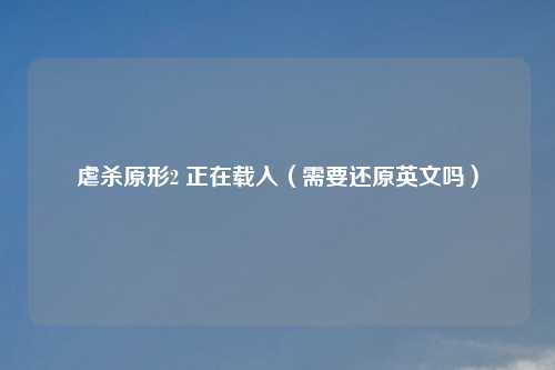 虐杀原形2 正在载入(需要还原英文吗)