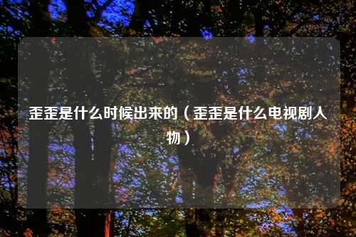 歪歪是什么时候出来的(歪歪是什么电视剧人物)