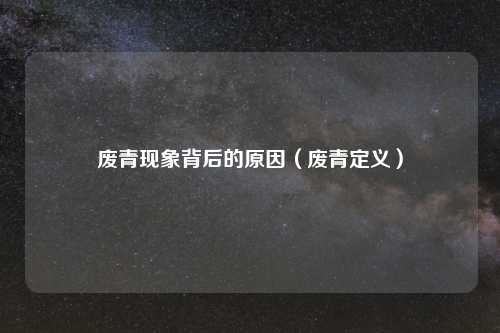 废青现象背后的原因(废青定义)