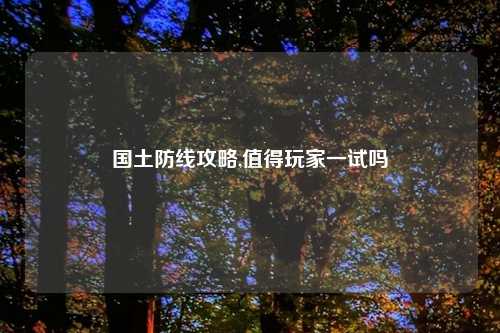 国土防线攻略,值得玩家一试吗
