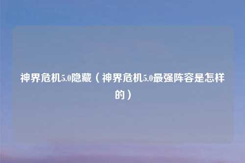 神界危机5.0隐藏(神界危机5.0最强阵容是怎样的)