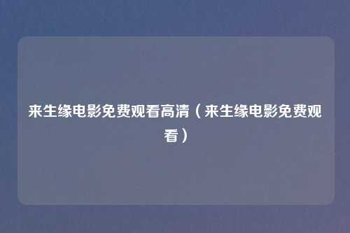 来生缘电影免费观看高清(来生缘电影免费观看)