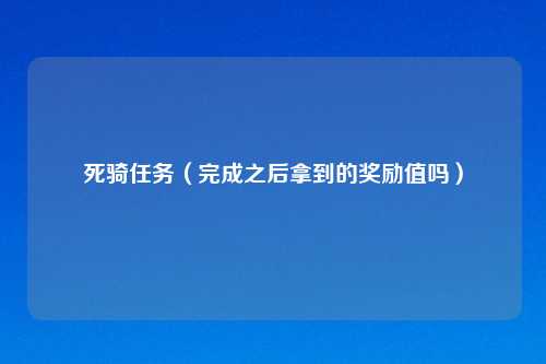 死骑任务(完成之后拿到的奖励值吗)