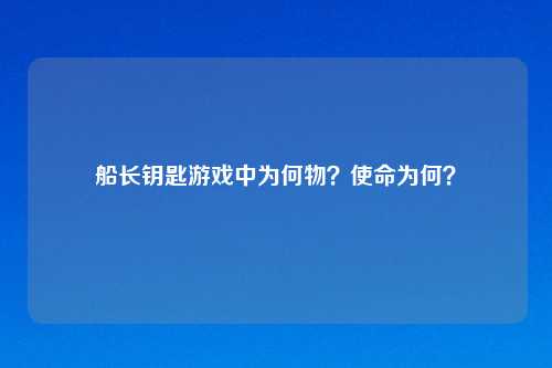 船长钥匙游戏中为何物?使命为何?