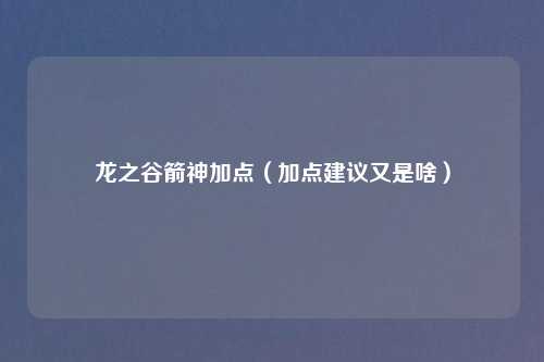 龙之谷箭神加点(加点建议又是啥)