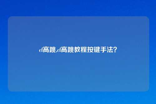 cf高跳,cf高跳教程按键手法?
