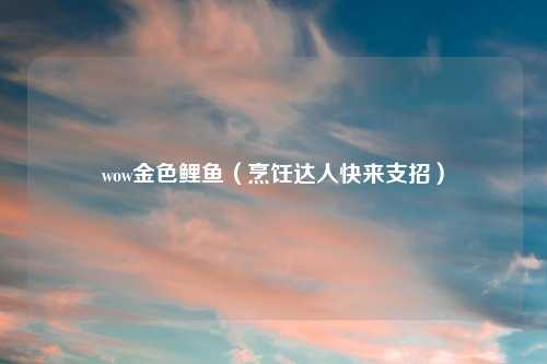 wow金色鲤鱼(烹饪达人快来支招)