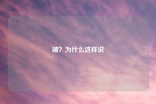 铺?为什么这样说