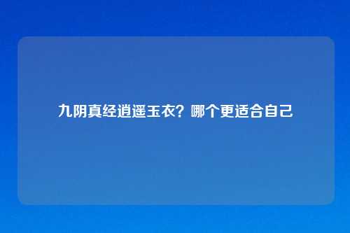 九阴真经逍遥玉衣?哪个更适合自己