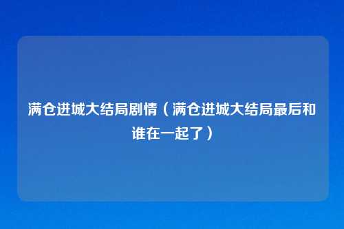 满仓进城大结局剧情(满仓进城大结局最后和谁在一起了)