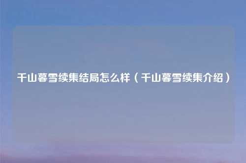 千山暮雪续集结局怎么样(千山暮雪续集介绍)