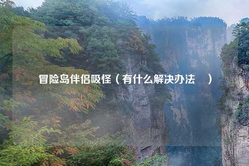 冒险岛伴侣吸怪(有什么解决办法嗎)
