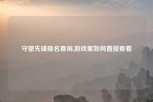 守望先锋排名查询,游戏里如何直接查看