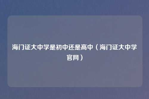 海门证大中学是初中还是高中(海门证大中学官网)