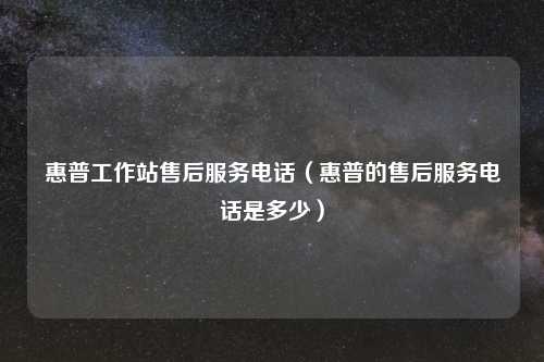 惠普工作站售后服务 (惠普的售后服务 是多少)