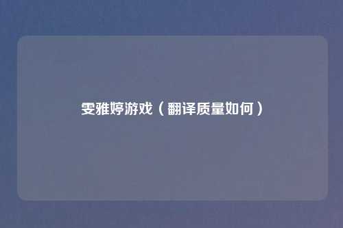 雯雅婷游戏(翻译质量如何)