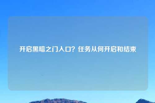 开启黑暗之门入口?任务从何开启和结束