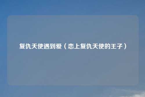 复仇天使遇到爱(恋上复仇天使的王子)