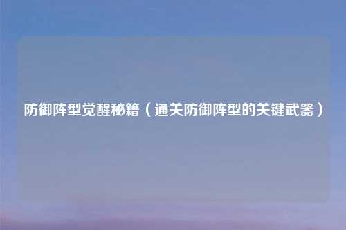 防御阵型觉醒秘籍(通关防御阵型的关键武器)