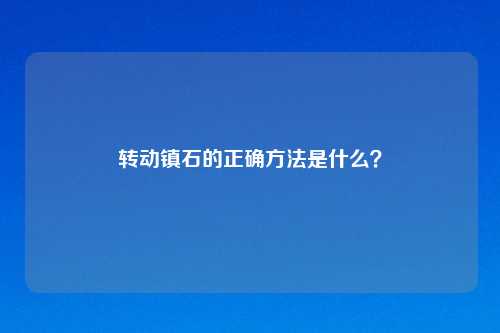 转动镇石的正确 是什么?