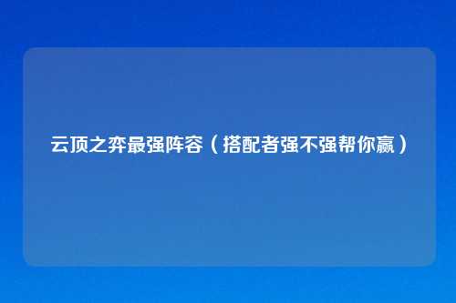 云顶之弈最强阵容(搭配者强不强帮你赢)