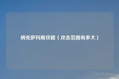 纳克萨玛斯攻略（攻击范围有多大）